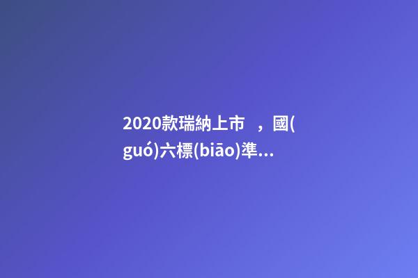 2020款瑞納上市，國(guó)六標(biāo)準(zhǔn)，比飛度省油，4.99萬(wàn)迷倒一片